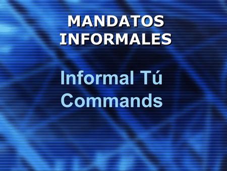 MANDATOS INFORMALES Informal Tú Commands. La Diferencia Formal commands are used in situations when you want to express respect to someone or you want.