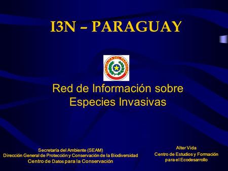 I3N – PARAGUAY Red de Información sobre Especies Invasivas Secretaría del Ambiente (SEAM) Dirección General de Protección y Conservación de la Biodiversidad.