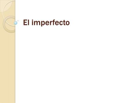 El imperfecto. El imperfecto: es uno de los tiempos verbales que se usa para hablar del pasado.