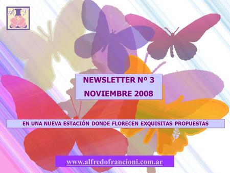 NEWSLETTER Nº 3 NOVIEMBRE 2008 www.alfredofrancioni.com.ar EN UNA NUEVA ESTACIÓN DONDE FLORECEN EXQUISITAS PROPUESTAS.
