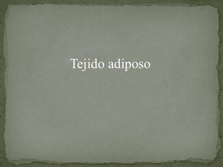 Tejido adiposo.  El tejido adiposo se encuentra formado por un tipo especial de células llamadas adipocitos.  Estas células poseen una enorme concentración.