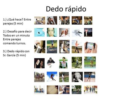 Dedo rápido 1.) ¿Qué hace? Entre parejas (5 min) 2.) Desafío para decir Todos en un minuto Entre parejas comando turnos. 3.) Dedo rápido con Sr. García.