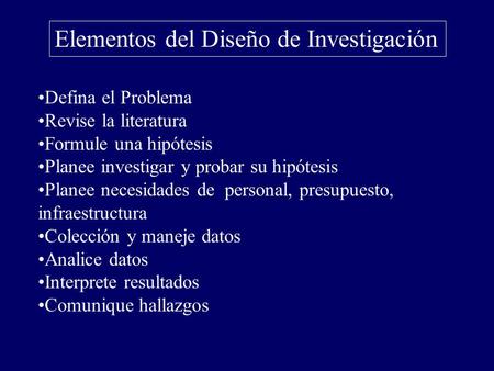 Elementos del Diseño de Investigación Defina el Problema Revise la literatura Formule una hipótesis Planee investigar y probar su hipótesis Planee necesidades.