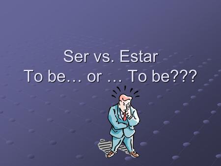 Ser vs. Estar To be… or … To be???. First, conjugate the verb “SER”. Check your answers.