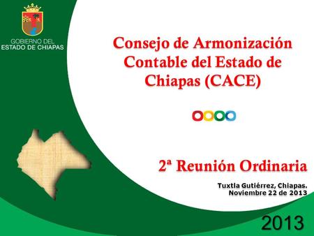 2013 Consejo de Armonización Contable del Estado de Chiapas (CACE) 2ª Reunión Ordinaria Tuxtla Gutiérrez, Chiapas. Noviembre 22 de 2013 Consejo de Armonización.