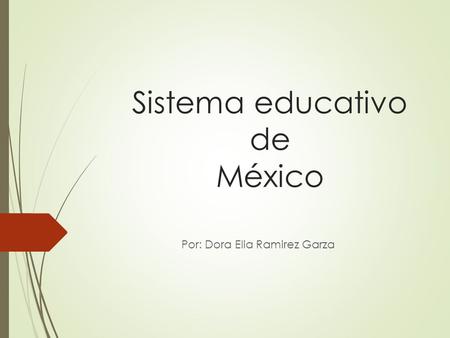 Sistema educativo de México Por: Dora Elia Ramirez Garza.