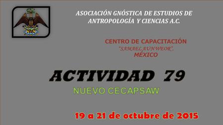 ASOCIACIÓN GNÓSTICA DE ESTUDIOS DE ANTROPOLOGÍA Y CIENCIAS A.C. CENTRO DE CAPACITACIÓN “SAMAEL AUN WEOR”, MÉXICO.