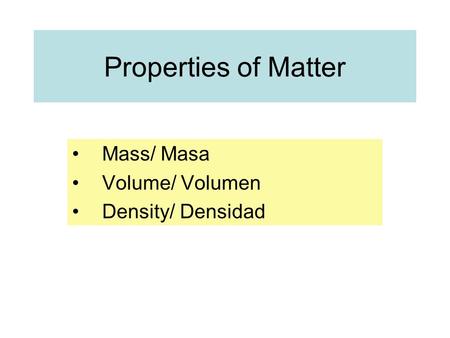 Properties of Matter Mass/ Masa Volume/ Volumen Density/ Densidad.