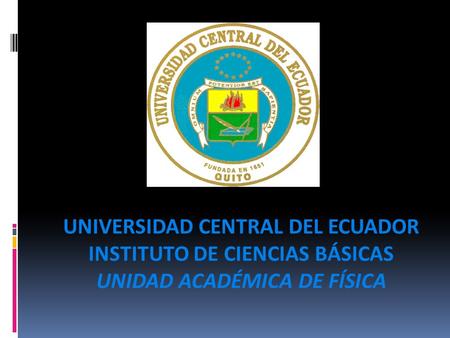 UNIVERSIDAD CENTRAL DEL ECUADOR INSTITUTO DE CIENCIAS BÁSICAS UNIDAD ACADÉMICA DE FÍSICA.