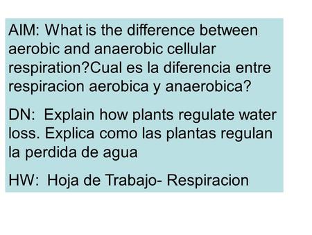 AIM: What is the difference between aerobic and anaerobic cellular respiration?Cual es la diferencia entre respiracion aerobica y anaerobica? DN: Explain.
