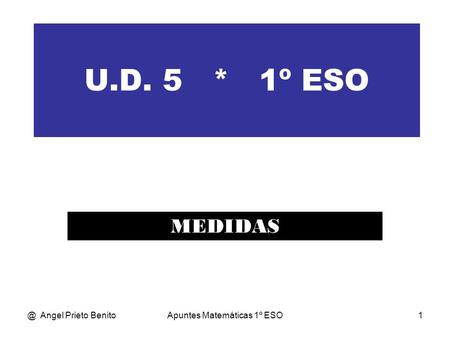 @ Angel Prieto BenitoApuntes Matemáticas 1º ESO1 U.D. 5 * 1º ESO MEDIDAS.