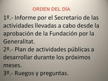 1º.- Informe por el Secretario de las actividades llevadas a cabo desde la aprobación de la Fundación por la Generalitat. 2º.- Plan de actividades públicas.