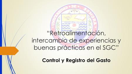 “Retroalimentación, intercambio de experiencias y buenas prácticas en el SGC” Control y Registro del Gasto.
