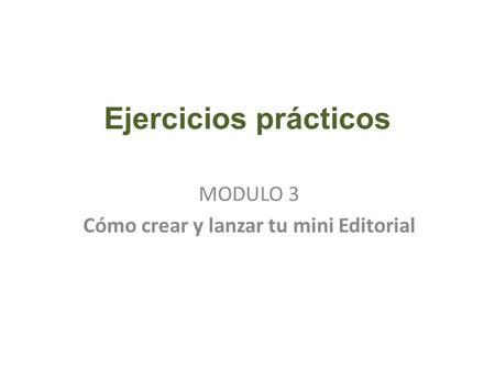 Ejercicios prácticos MODULO 3 Cómo crear y lanzar tu mini Editorial.