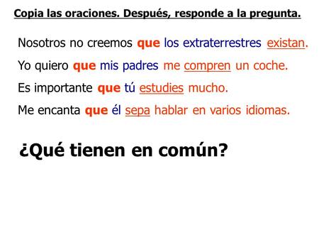 Copia las oraciones. Después, responde a la pregunta. Nosotros no creemos que los extraterrestres existan. Yo quiero que mis padres me compren un coche.