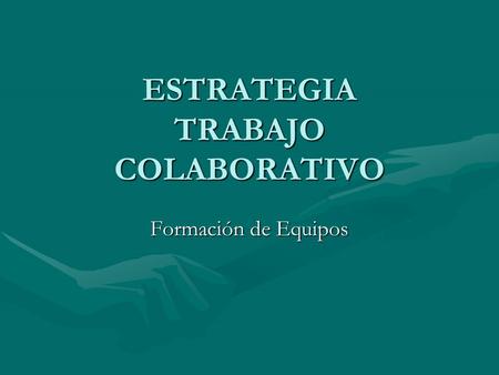 ESTRATEGIA TRABAJO COLABORATIVO Formación de Equipos.