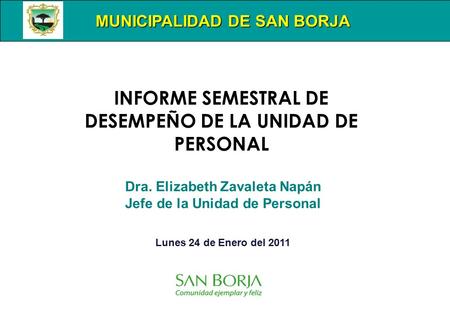 MUNICIPALIDAD DE SAN BORJA Dra. Elizabeth Zavaleta Napán Jefe de la Unidad de Personal Lunes 24 de Enero del 2011 INFORME SEMESTRAL DE DESEMPEÑO DE LA.