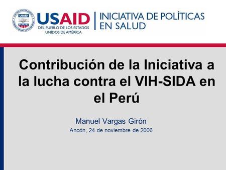 Contribución de la Iniciativa a la lucha contra el VIH-SIDA en el Perú Manuel Vargas Girón Ancón, 24 de noviembre de 2006.