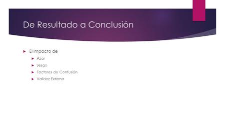 De Resultado a Conclusión  El impacto de  Azar  Sesgo  Factores de Confusión  Validez Externa.