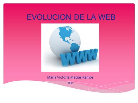 EVOLUCION DE LA WEB María Victoria Macías Ramos 11-c.