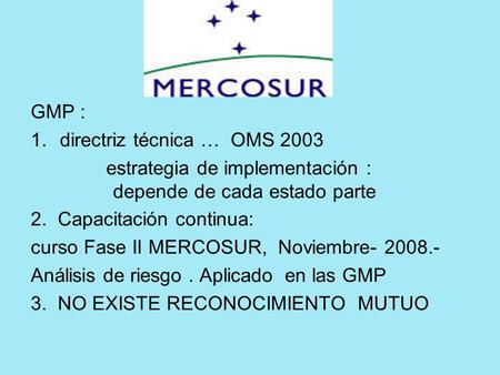 GMP : 1.directriz técnica … OMS 2003 estrategia de implementación : depende de cada estado parte 2. Capacitación continua: curso Fase II MERCOSUR, Noviembre-