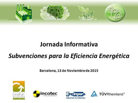 Jornada Informativa Subvenciones para la Eficiencia Energética Barcelona, 13 de Noviembre de 2015.