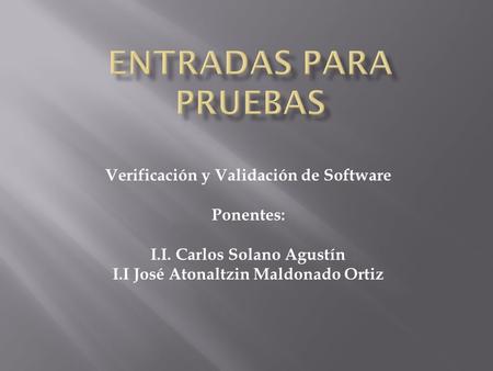 Verificación y Validación de Software Ponentes: I.I. Carlos Solano Agustín I.I José Atonaltzin Maldonado Ortiz.