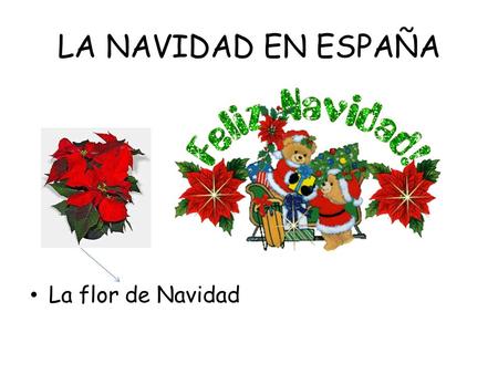 LA NAVIDAD EN ESPAÑA La flor de Navidad. Adornos y decoraciones El abeto navideño La estrella Las bolas ……….coloridas Las guirnaldas El pesebre=el belén.