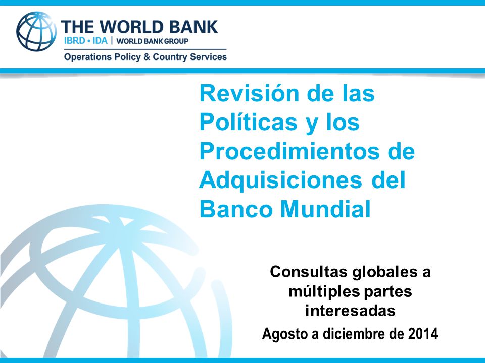 Revisión de las Políticas y los Procedimientos de Adquisiciones del Banco  Mundial Consultas globales a múltiples partes interesadas Agosto a  diciembre. - ppt descargar