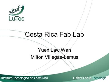 Instituto Tecnológico de Costa Rica Luthiers de la Tecnología Costa Rica Fab Lab Yuen Law Wan Milton Villegas-Lemus.