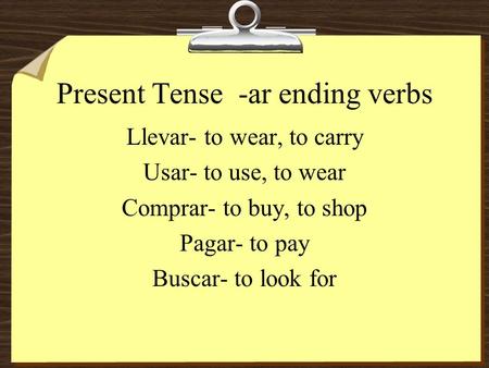 Present Tense -ar ending verbs Llevar- to wear, to carry Usar- to use, to wear Comprar- to buy, to shop Pagar- to pay Buscar- to look for.