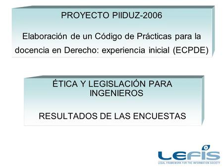 PROYECTO PIIDUZ-2006 Elaboración de un Código de Prácticas para la docencia en Derecho: experiencia inicial (ECPDE) ÉTICA Y LEGISLACIÓN PARA INGENIEROS.