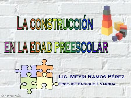 Construcción Lic. Meyri Ramos Pérez Prof. ISP Enrique J. Varona Lic. Meyri Ramos Pérez Prof. ISP Enrique J. Varona.