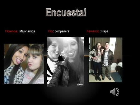 Florencia: Mejor amigaFlor: compañeraFernando : Papá.