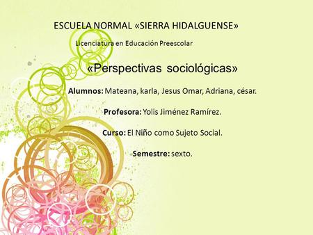 Licenciatura en Educación Preescolar ESCUELA NORMAL «SIERRA HIDALGUENSE» «Perspectivas sociológicas» Alumnos: Mateana, karla, Jesus Omar, Adriana, césar.