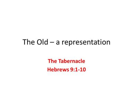 The Old – a representation The Tabernacle Hebrews 9:1-10.