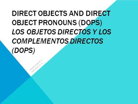 DIRECT OBJECTS AND DIRECT OBJECT PRONOUNS (DOPS) LOS OBJETOS DIRECTOS Y LOS COMPLEMENTOS DIRECTOS (DOPS) AVANCEMOS 1 UNIDAD 4.1.