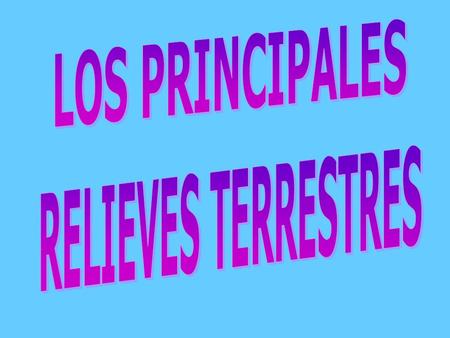 LOS PRINCIPALES RELIEVES TERRESTRES.