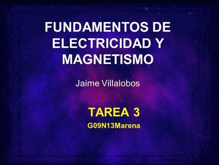 FUNDAMENTOS DE ELECTRICIDAD Y MAGNETISMO Jaime Villalobos TAREA 3 G09N13Marena.