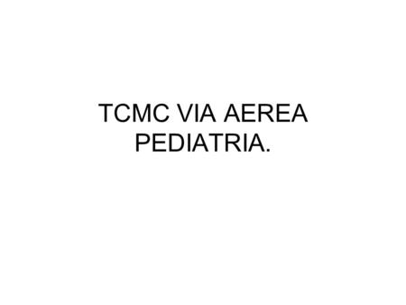 TCMC VIA AEREA PEDIATRIA.
