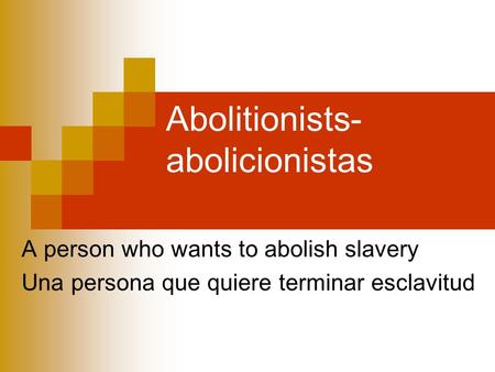 Abolitionists- abolicionistas A person who wants to abolish slavery Una persona que quiere terminar esclavitud.