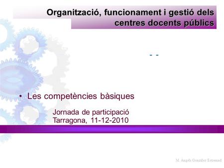Organització, funcionament i gestió dels centres docents públics Les competències bàsiques Jornada de participació Tarragona, 11-12-2010 Materials a càrrec.