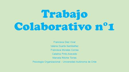 Trabajo Colaborativo n°1 Francisca Diez Vivar Valeria Duarte Santibáñez Francisca Morales Correa Catalina Pinto Acevedo Marcela Ritchie Torres Psicología.