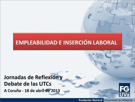 Jornadas de Reflexión y Debate de las UTCs A Coruña - 18 de abril de 2013 EMPLEABILIDAD E INSERCIÓN LABORAL.