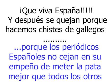 ¡Que viva España!!!!! Y después se quejan porque hacemos chistes de gallegos .......... ...porque los periódicos Españoles no cejan en su empeño de.