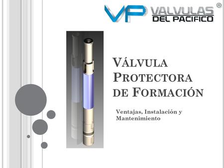V ÁLVULA P ROTECTORA DE F ORMACIÓN Ventajas, Instalación y Mantenimiento.