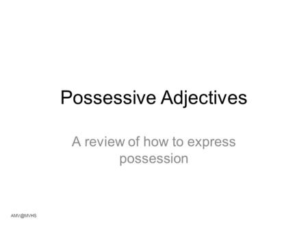 Possessive Adjectives A review of how to express possession