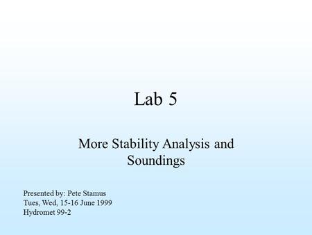 Lab 5 More Stability Analysis and Soundings Presented by: Pete Stamus Tues, Wed, 15-16 June 1999 Hydromet 99-2.