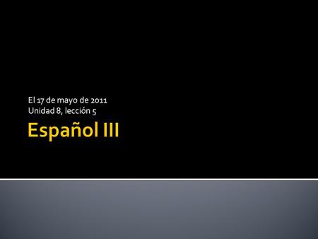El 17 de mayo de 2011 Unidad 8, lección 5. Para ahora: Presentaciones de los artículos Objetivos: 1. Repasar el futuro y los perfectos 2. Repasar el pretérito.