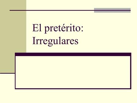 El pretérito: Irregulares. Irregular Preterite Verbs There is a whole set of irregular preterite verbs. These verbs have NO ACCENTS! The endings for irregular.
